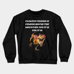 T-REX SINGING CLIMATE CHANGE IS COMING ROUND THE MOUNTAIN YES IT IS YES IT IS Crewneck Sweatshirt